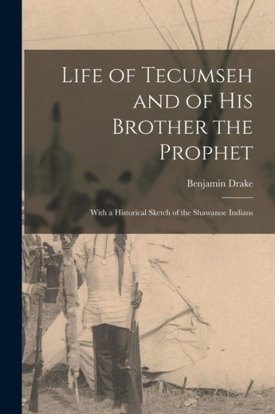 Life Of Tecumseh And Of His Brother The Prophet: With A Historical Sketch Of The Shawanoe Indians