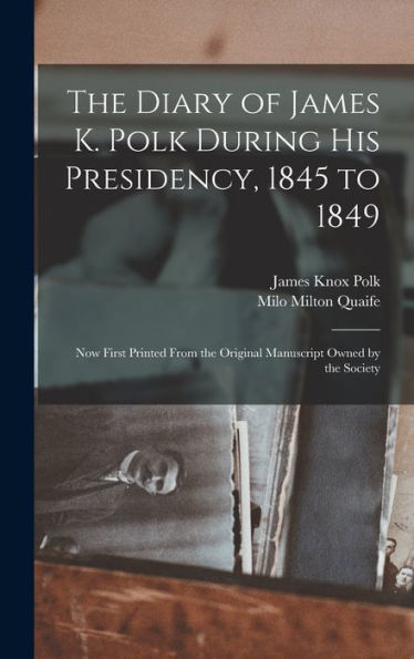 The Diary Of James K. Polk During His Presidency, 1845 To 1849: Now First Printed From The Original Manuscript Owned By The Society