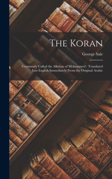 The Koran: Commonly Called The Alkoran Of Mohammed: Translated Into English Immediately From The Original Arabic