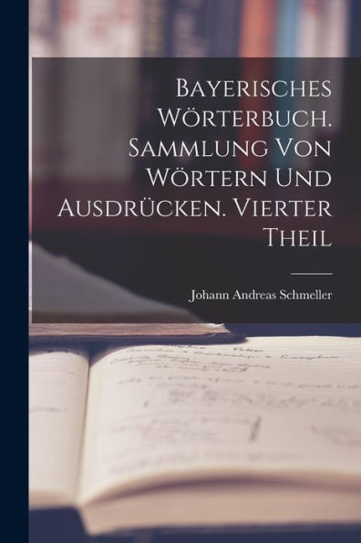 Bayerisches Wörterbuch. Sammlung Von Wörtern Und Ausdrücken. Vierter Theil (German Edition)