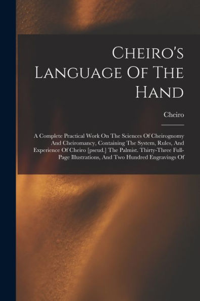 Cheiro'S Language Of The Hand: A Complete Practical Work On The Sciences Of Cheirognomy And Cheiromancy, Containing The System, Rules, And Experience ... Illustrations, And Two Hundred Engravings Of