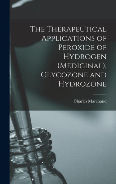 The Therapeutical Applications Of Peroxide Of Hydrogen (Medicinal), Glycozone And Hydrozone