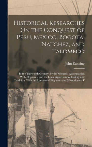 Historical Researches On The Conquest Of Peru, Mexico, Bogota, Natchez, And Talomeco: In The Thirteenth Century, By The Mongols, Accompanied With ... The Remains Of Elephants And Mastodontes, F