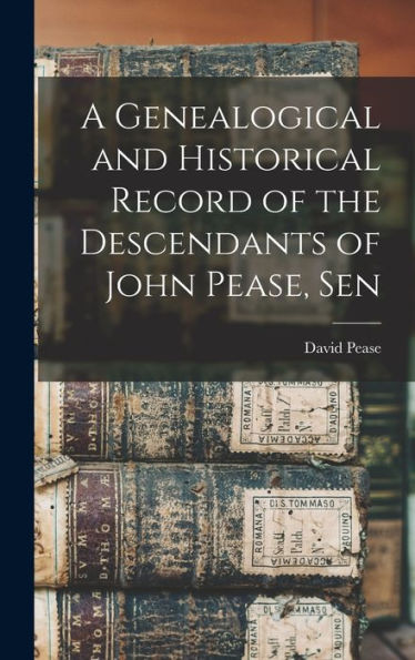 A Genealogical And Historical Record Of The Descendants Of John Pease, Sen
