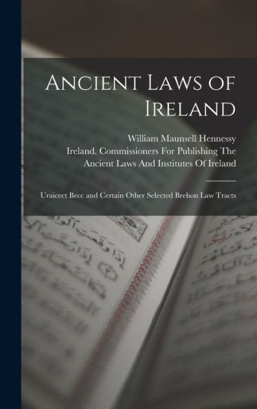Ancient Laws Of Ireland: Uraicect Becc And Certain Other Selected Brehon Law Tracts