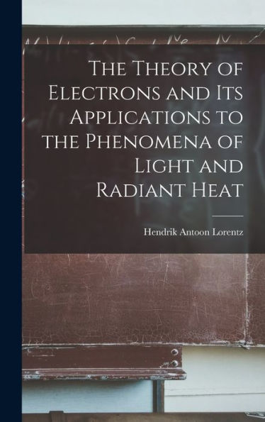 The Theory Of Electrons And Its Applications To The Phenomena Of Light And Radiant Heat