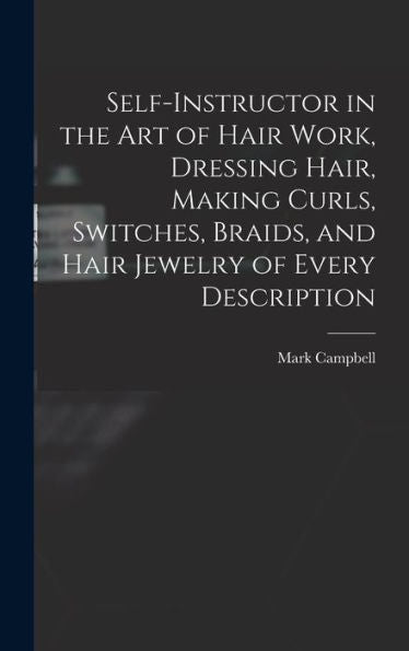 Self-Instructor In The Art Of Hair Work, Dressing Hair, Making Curls, Switches, Braids, And Hair Jewelry Of Every Description