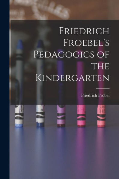 Friedrich Froebel'S Pedagogics Of The Kindergarten