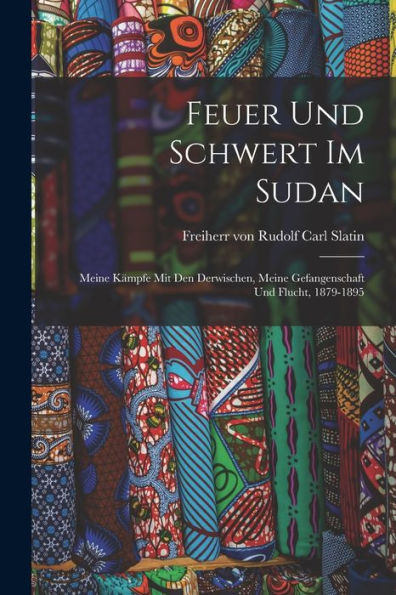 Feuer Und Schwert Im Sudan: Meine Kämpfe Mit Den Derwischen, Meine Gefangenschaft Und Flucht, 1879-1895 (German Edition)