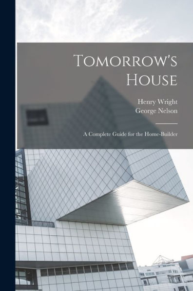 Tomorrow'S House: A Complete Guide For The Home-Builder