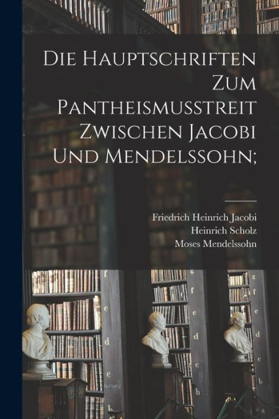Die Hauptschriften Zum Pantheismusstreit Zwischen Jacobi Und Mendelssohn; (German Edition)