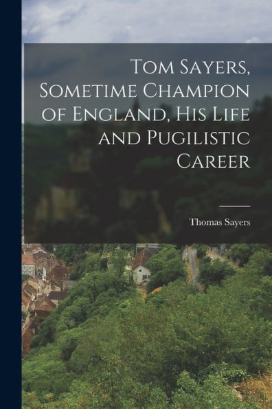 Tom Sayers, Sometime Champion Of England, His Life And Pugilistic Career