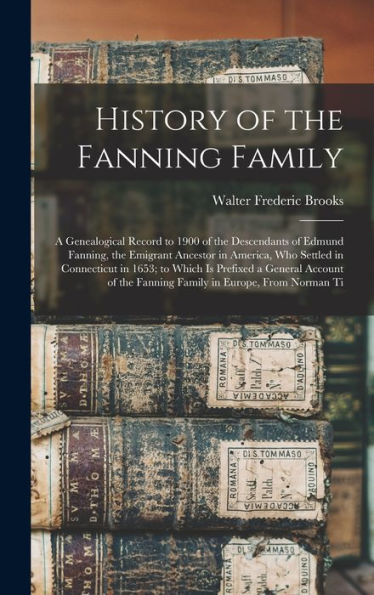 History Of The Fanning Family: A Genealogical Record To 1900 Of The Descendants Of Edmund Fanning, The Emigrant Ancestor In America, Who Settled In ... The Fanning Family In Europe, From Norman Ti