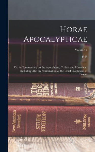 Horae Apocalypticae; Or, A Commentary On The Apocalypse, Critical And Historical; Including Also An Examination Of The Chief Prophecies Of Daniel; Volume 4