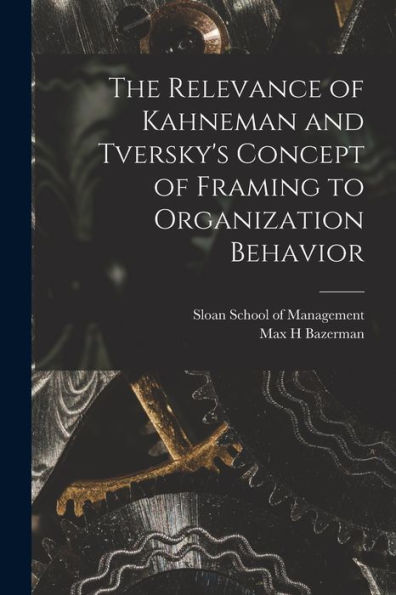 The Relevance Of Kahneman And Tversky'S Concept Of Framing To Organization Behavior
