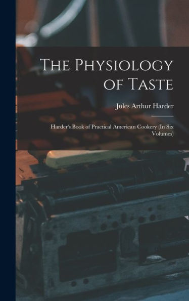 The Physiology Of Taste: Harder'S Book Of Practical American Cookery (In Six Volumes)