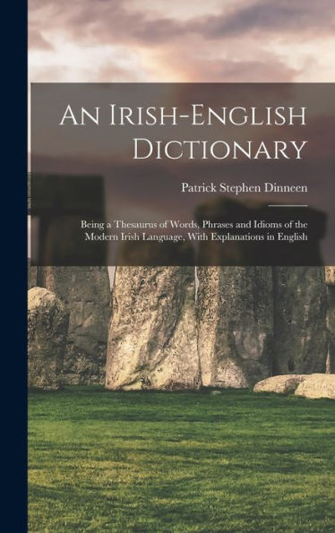 An Irish-English Dictionary: Being A Thesaurus Of Words, Phrases And Idioms Of The Modern Irish Language, With Explanations In English
