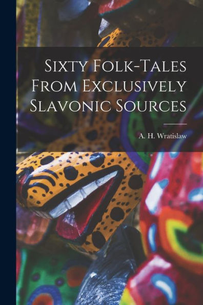 Sixty Folk-Tales From Exclusively Slavonic Sources
