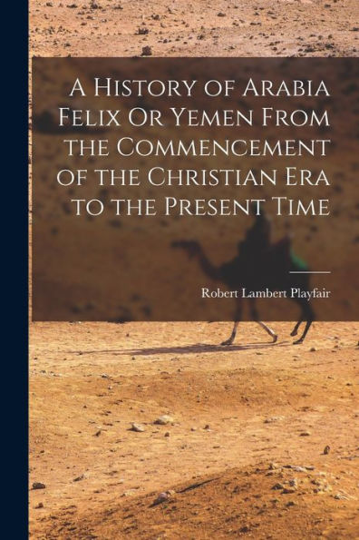 A History Of Arabia Felix Or Yemen From The Commencement Of The Christian Era To The Present Time