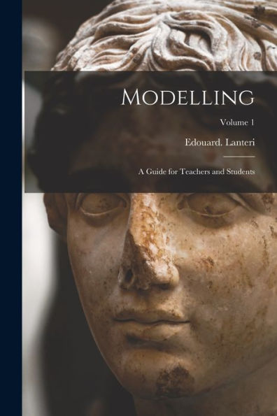 Modelling: A Guide For Teachers And Students; Volume 1