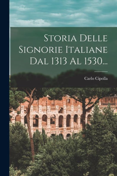 Storia Delle Signorie Italiane Dal 1313 Al 1530... (Italian Edition)