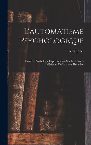 L'Automatisme Psychologique: Essai De Psychologie Expérimentale Sur Les Formes Inférieures De L'Activité Humaine (French Edition)