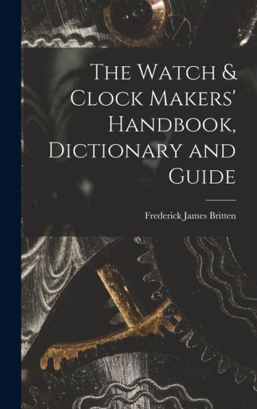 The Watch & Clock Makers' Handbook, Dictionary And Guide
