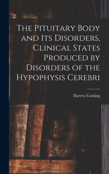 The Pituitary Body And Its Disorders, Clinical States Produced By Disorders Of The Hypophysis Cerebri