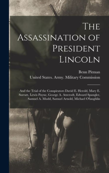 The Assassination Of President Lincoln: And The Trial Of The Conspirators David E. Herold, Mary E. Surratt, Lewis Payne, George A. Atzerodt, Edward ... A. Mudd, Samuel Arnold, Michael O'Laughlin