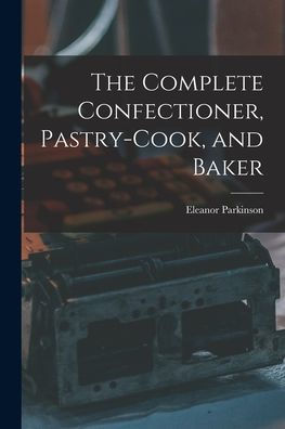 The Complete Confectioner, Pastry-Cook, And Baker