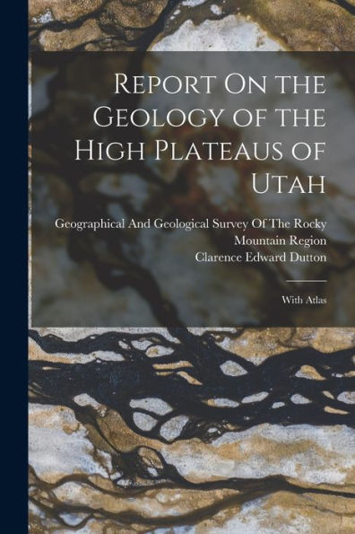 Report On The Geology Of The High Plateaus Of Utah: With Atlas