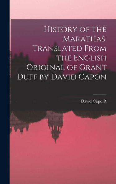 History Of The Marathas. Translated From The English Original Of Grant Duff By David Capon