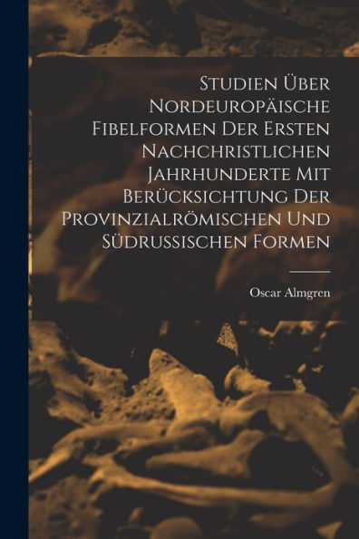 Studien Über Nordeuropäische Fibelformen Der Ersten Nachchristlichen Jahrhunderte Mit Berücksichtung Der Provinzialrömischen Und Südrussischen Formen (German Edition)