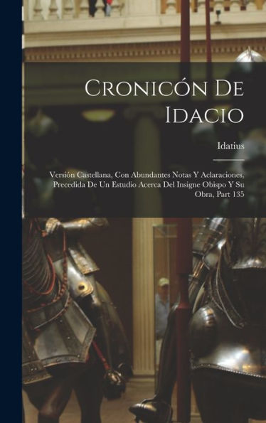 Cronicón De Idacio: Versión Castellana, Con Abundantes Notas Y Aclaraciones, Precedida De Un Estudio Acerca Del Insigne Obispo Y Su Obra, Part 135 (Spanish Edition)