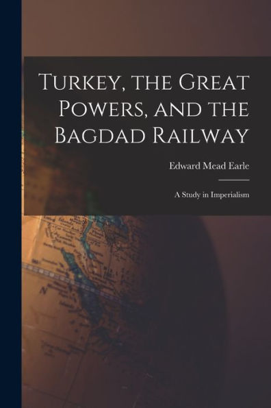 Turkey, The Great Powers, And The Bagdad Railway: A Study In Imperialism