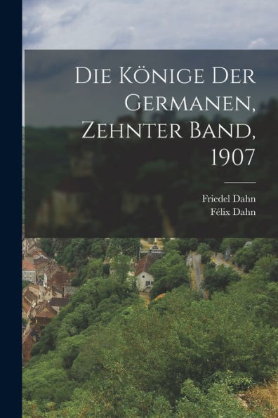 Die Könige Der Germanen, Zehnter Band, 1907 (German Edition)
