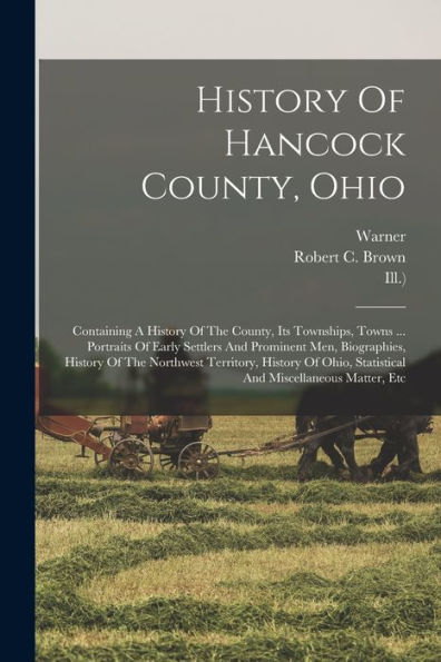 History Of Hancock County, Ohio: Containing A History Of The County, Its Townships, Towns ... Portraits Of Early Settlers And Prominent Men, ... Statistical And Miscellaneous Matter, Etc