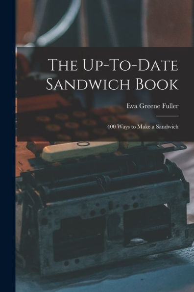 The Up-To-Date Sandwich Book: 400 Ways To Make A Sandwich