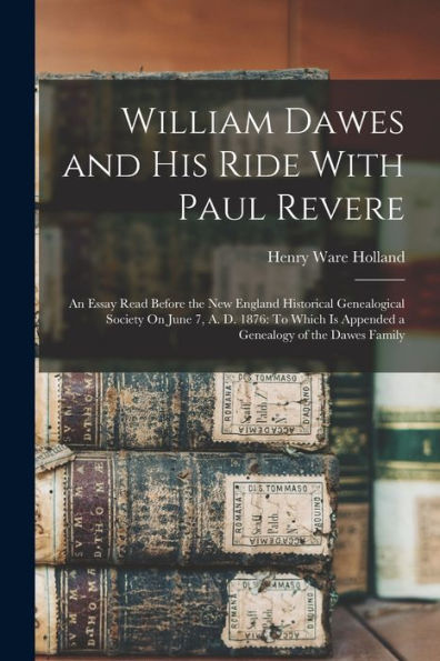 William Dawes And His Ride With Paul Revere: An Essay Read Before The New England Historical Genealogical Society On June 7, A. D. 1876: To Which Is Appended A Genealogy Of The Dawes Family