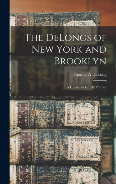 The Delongs Of New York And Brooklyn: A Hueuenot Family Portrait