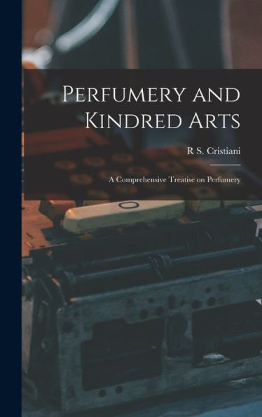 Perfumery And Kindred Arts: A Comprehensive Treatise On Perfumery