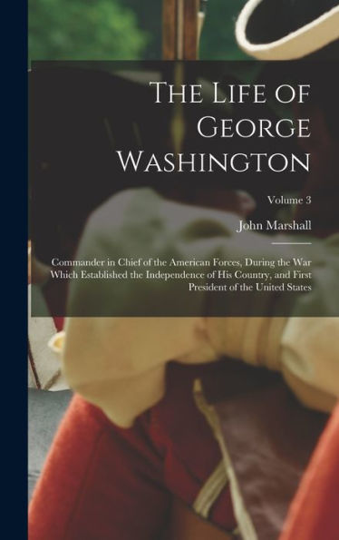 The Life Of George Washington: Commander In Chief Of The American Forces, During The War Which Established The Independence Of His Country, And First President Of The United States; Volume 3