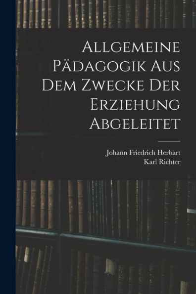 Allgemeine Pädagogik Aus Dem Zwecke Der Erziehung Abgeleitet (German Edition)