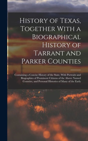 History Of Texas, Together With A Biographical History Of Tarrant And Parker Counties; Containing A Concise History Of The State, With Portraits And ... And Personal Histories Of Many Of The Early