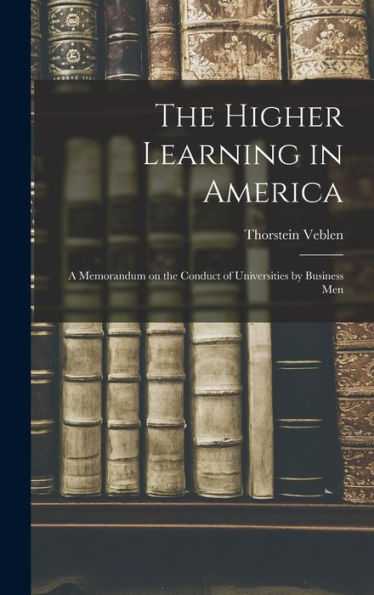 The Higher Learning In America: A Memorandum On The Conduct Of Universities By Business Men