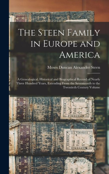 The Steen Family In Europe And America: A Genealogical, Historical And Biographical Record Of Nearly Three Hundred Years, Extending From The Seventeenth To The Twentieth Century Volume; Edition 1