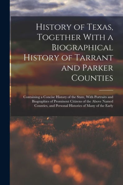 History Of Texas, Together With A Biographical History Of Tarrant And Parker Counties; Containing A Concise History Of The State, With Portraits And ... And Personal Histories Of Many Of The Early