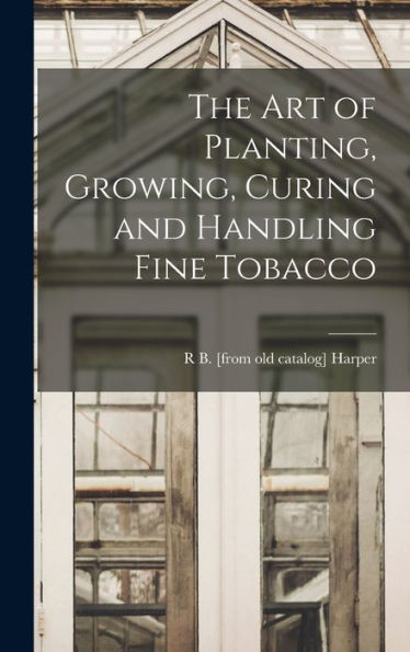 The Art Of Planting, Growing, Curing And Handling Fine Tobacco
