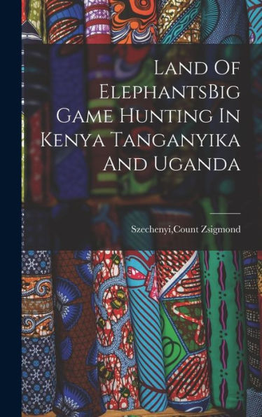 Land Of Elephantsbig Game Hunting In Kenya Tanganyika And Uganda