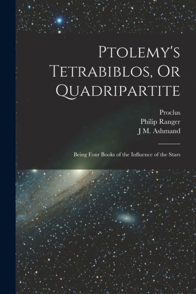Ptolemy'S Tetrabiblos, Or Quadripartite: Being Four Books Of The Influence Of The Stars